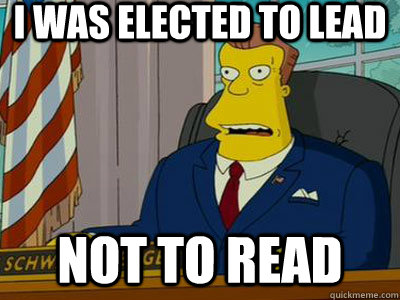Arnold Schwarzenegger as the President in The Simpsons Movie saying 'I was elected to lead, not to read'